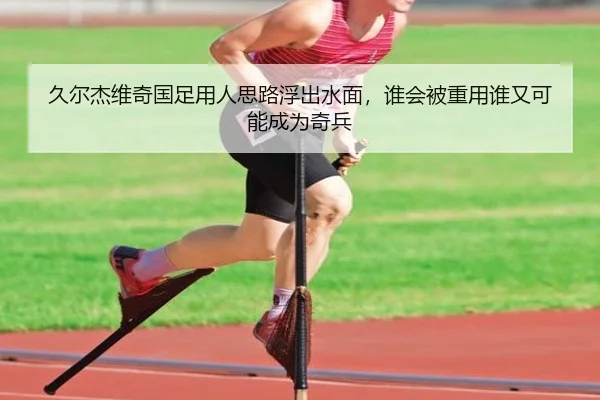久尔杰维奇国足用人思路浮出水面，谁会被重用谁又可能成为奇兵
